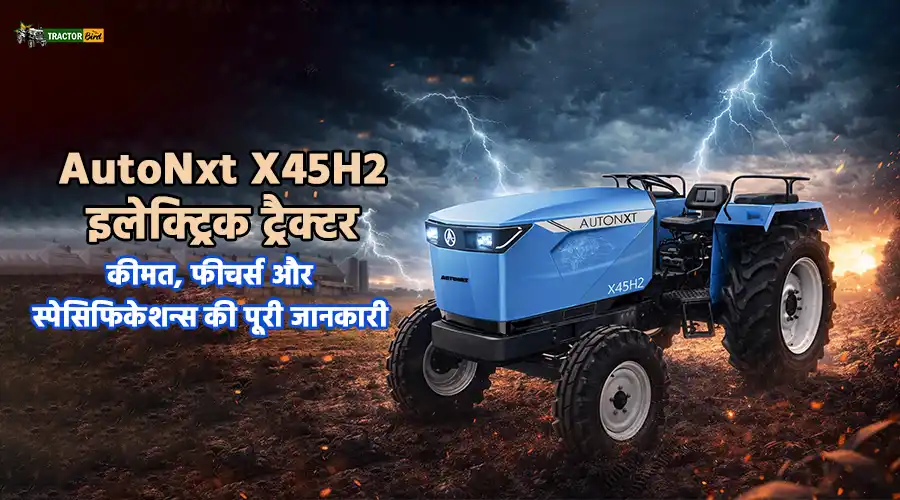 AutoNxt X45H2 इलेक्ट्रिक ट्रैक्टर: कीमत, फीचर्स और स्पेसिफिकेशन्स की पूरी जानकारी