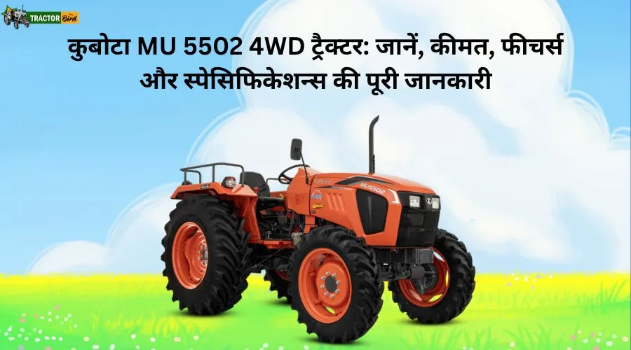 कुबोटा MU 5502 4WD ट्रैक्टर: जानें, कीमत, फीचर्स और स्पेसिफिकेशन्स की पूरी जानकारी