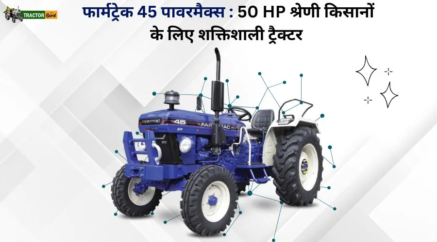 फार्मट्रेक 45 पावरमैक्स : 50 HP श्रेणी किसानों के लिए शक्तिशाली ट्रैक्टर