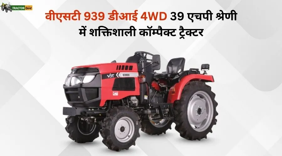 वीएसटी 939 डीआई 4WD: 39 एचपी श्रेणी में शक्तिशाली कॉम्पैक्ट ट्रैक्टर